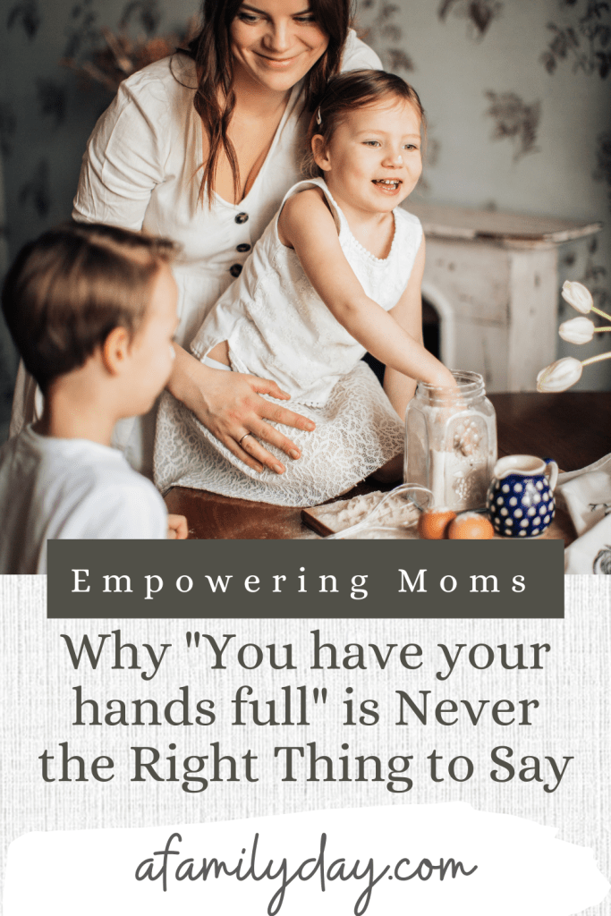 Empowering Moms: Why "You have your hands full" is Never the Right Thing to Say